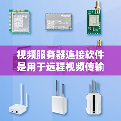 视频服务器连接软件是用于远程视频传输和处理的工具，广泛应用于公司内部、教育和远程办公等领域。以下是关于视频服务器连接软件的详细分析和推荐
