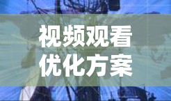 视频观看优化方案的制定需要根据具体需求和目标来设计。以下是一个通用的优化方案框架,供你参考 视频观看优化方案的制定需要根据具体需求和目标来设计。以下是一个通用的优化方案框架,供你参考