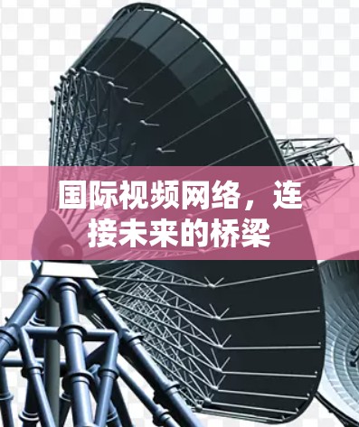 国际视频网络，连接未来的桥梁