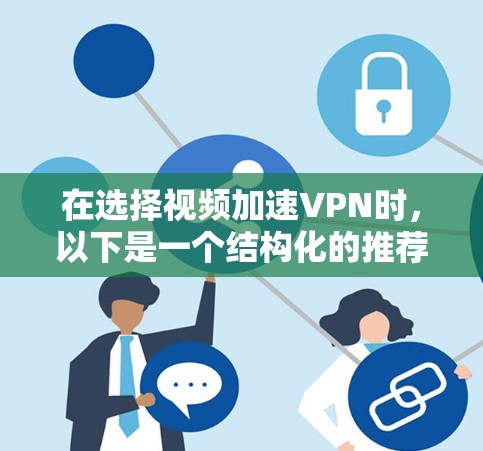 在选择视频加速VPN时，以下是一个结构化的推荐和使用指南，帮助你做出明智的选择