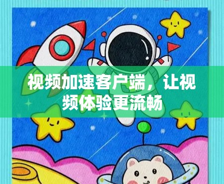 视频加速客户端，让视频体验更流畅