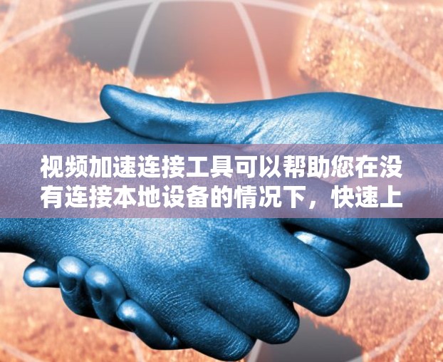 视频加速连接工具可以帮助您在没有连接本地设备的情况下,快速上传并加速视频文件。以下是一些常用的视频加速工具推荐 视频加速连接工具可以帮助您在没有连接本地设备的情况下,快速上传并加速视频文件。以下是一些常用的视频加速工具推荐