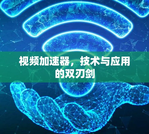 视频加速器，技术与应用的双刃剑
