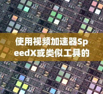 使用视频加速器SpeedX或类似工具的步骤如下