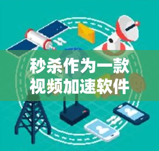 秒杀作为一款视频加速软件，以其简洁易用的界面和强大的加速功能，赢得了许多用户的喜爱。以下是对秒杀的评测