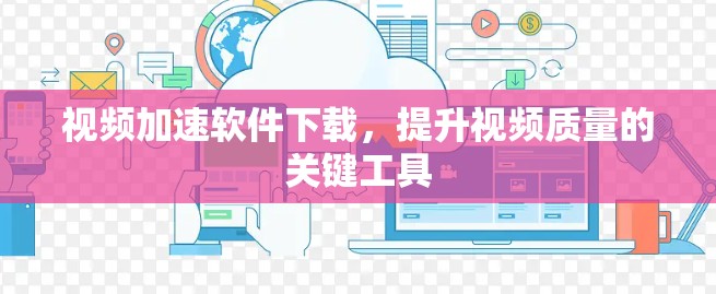 视频加速软件下载，提升视频质量的关键工具