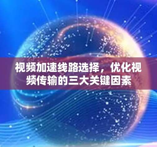视频加速线路选择，优化视频传输的三大关键因素