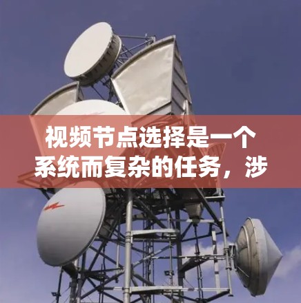 视频节点选择是一个系统而复杂的任务，涉及多方面的知识和技能。以下是一个有条理的总结，帮助您理解和掌握视频节点选择的方法