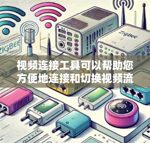 视频连接工具可以帮助您方便地连接和切换视频流，适用于视频流、视频插件、视频流同步等多种需求。以下是一些常见的视频连接工具及其特点