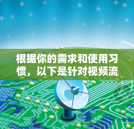 根据你的需求和使用习惯，以下是针对视频流媒体的VPN工具推荐