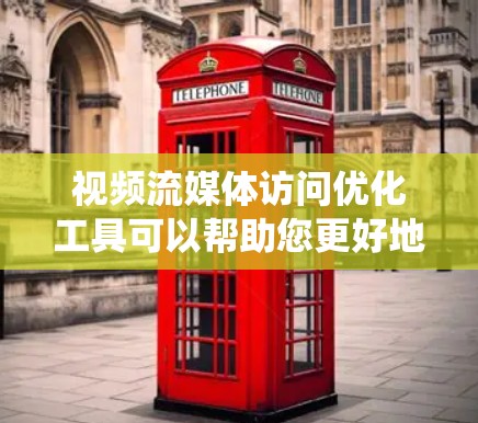 视频流媒体访问优化工具可以帮助您更好地访问和管理视频内容，提升用户体验。以下是对这些工具的系统性总结和解决方案