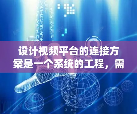 设计视频平台的连接方案是一个系统的工程，需要从多个角度进行详细规划和设计。以下是详细的步骤和解决方案