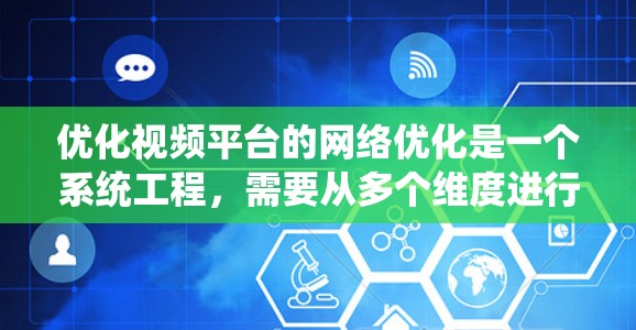 优化视频平台的网络优化是一个系统工程，需要从多个维度进行全面考虑。以下是优化视频平台网络优化的详细步骤，帮助您实现更高效的用户体验