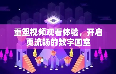 重塑视频观看体验，开启更流畅的数字画室
