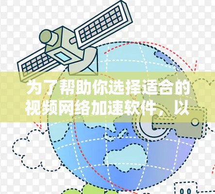 为了帮助你选择适合的视频网络加速软件，以下是一个结构化的推荐和使用指南