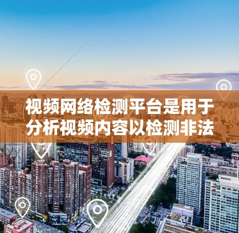 视频网络检测平台是用于分析视频内容以检测非法内容的工具。以下是对这些平台的详细介绍