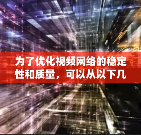 为了优化视频网络的稳定性和质量，可以从以下几个方面进行系统性的规划和实施