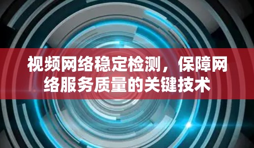 视频网络稳定检测,保障网络服务质量的关键技术 视频网络稳定检测,保障网络服务质量的关键技术