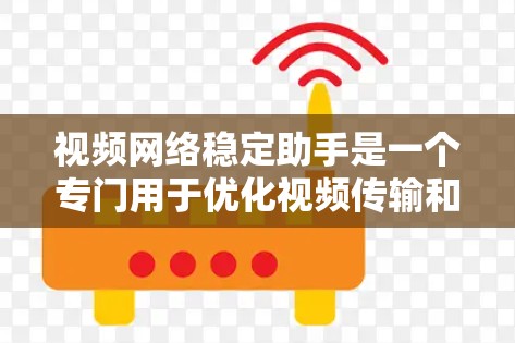 视频网络稳定助手是一个专门用于优化视频传输和提升网络稳定性的工具。以下是对该助手的详细解释和使用指南