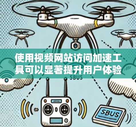 使用视频网站访问加速工具可以显著提升用户体验，减少等待时间，尤其是在频繁切换或长时间访问时。以下是一些使用视频网站访问加速工具的使用体验分享