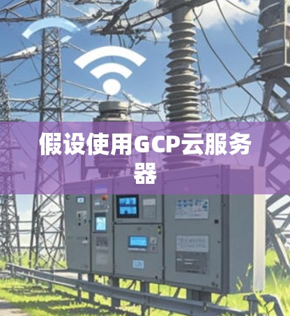 假设使用GCP云服务器 假设使用GCP云服务器