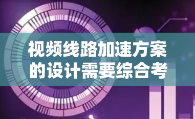 视频线路加速方案的设计需要综合考虑硬件、软件、网络架构和安全措施等多方面因素。以下是一个通用的视频线路加速方案框架