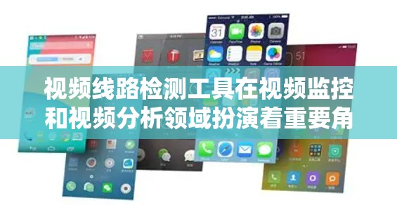 视频线路检测工具在视频监控和视频分析领域扮演着重要角色，广泛应用于企业、家庭、工业和医疗等多个领域。以下是这些工具的详细介绍和应用场景