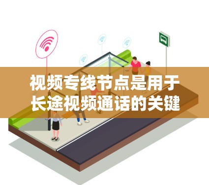 视频专线节点是用于长途视频通话的关键设备之一。以下是对视频专线节点的一些基本理解
