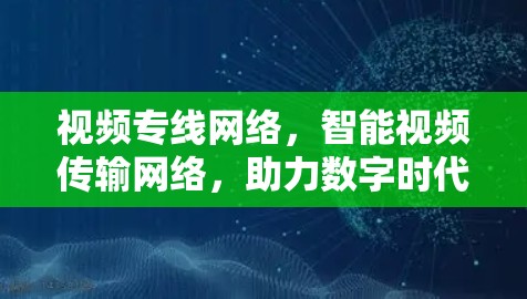 视频专线网络，智能视频传输网络，助力数字时代