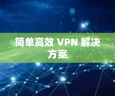 简单高效 VPN 解决方案 简单高效 VPN 解决方案