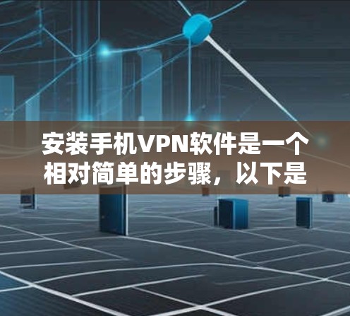 安装手机VPN软件是一个相对简单的步骤，以下是一个详细的教程，帮助你轻松安装和使用VPN