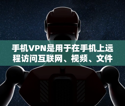 手机VPN是用于在手机上远程访问互联网、视频、文件等服务的一种技术。以下是一些常见的安卓版本手机VPN应用