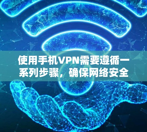 使用手机VPN需要遵循一系列步骤,确保网络安全和账户安全。以下是一个详细的指南,帮助您顺利完成手机VPN操作 使用手机VPN需要遵循一系列步骤,确保网络安全和账户安全。以下是一个详细的指南,帮助您顺利完成手机VPN操作