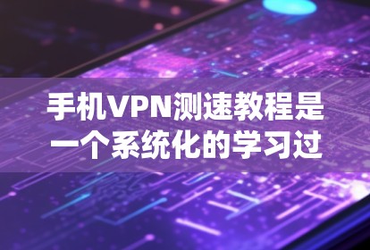 手机VPN测速教程是一个系统化的学习过程,旨在帮助用户高效、安全地使用手机连接外部网络。以下是一个详细的指南,涵盖基本操作、设置、测试和安全措施 手机VPN测速教程是一个系统化的学习过程,旨在帮助用户高效、安全地使用手机连接外部网络。以下是一个详细的指南,涵盖基本操作、设置、测试和安全措施