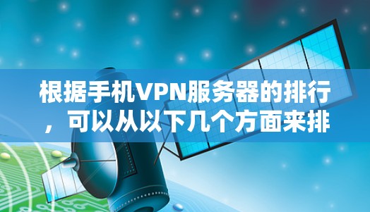 根据手机VPN服务器的排行,可以从以下几个方面来排序 根据手机VPN服务器的排行,可以从以下几个方面来排序
