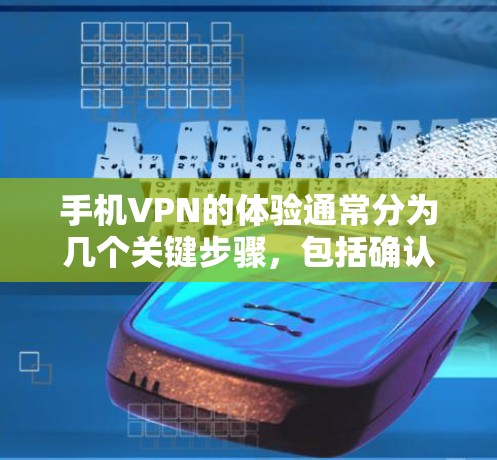 手机VPN的体验通常分为几个关键步骤，包括确认服务器连接、检查服务器设置、处理使用限制、检查设备配置以及确保安全。以下是一些详细步骤，帮助你更好地处理手机VPN的体验