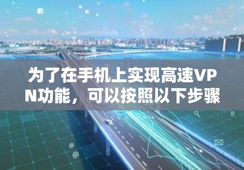 为了在手机上实现高速VPN功能，可以按照以下步骤进行
