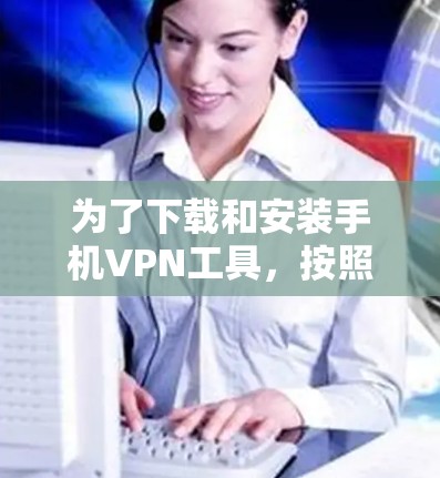 为了下载和安装手机VPN工具，按照以下步骤操作
