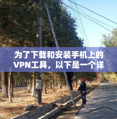 为了下载和安装手机上的VPN工具，以下是一个详细的步骤指南