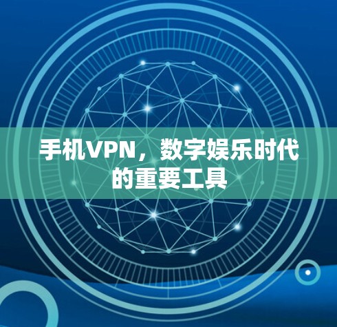 手机VPN,数字娱乐时代的重要工具 手机VPN,数字娱乐时代的重要工具