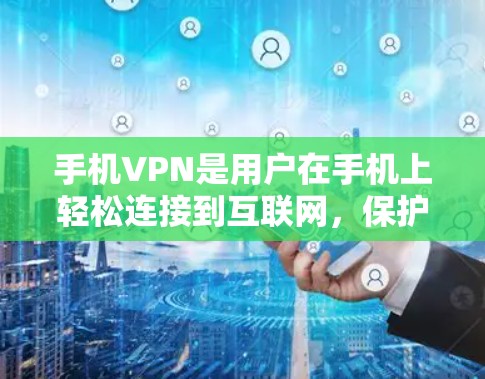 手机VPN是用户在手机上轻松连接到互联网，保护隐私和安全的网络服务。以下是对手机VPN功能的详细介绍