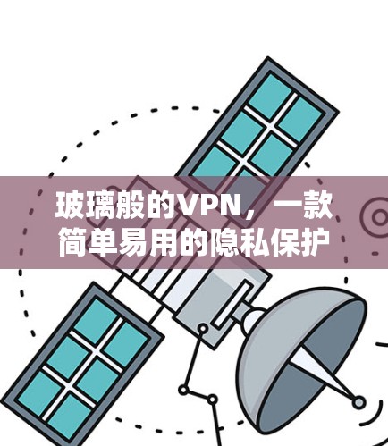 玻璃般的VPN,一款简单易用的隐私保护小助手 玻璃般的VPN,一款简单易用的隐私保护小助手