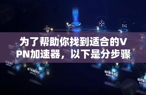 为了帮助你找到适合的<strong>vpn加速器</strong>，以下是分步骤的建议