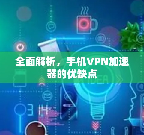 全面解析，手机<strong>vpn加速器</strong>的优缺点