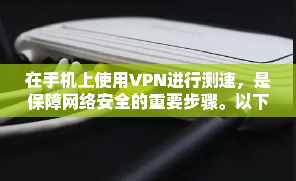 在手机上使用VPN进行测速，是保障网络安全的重要步骤。以下是对这一过程的详细说明