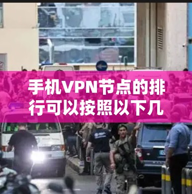 手机VPN节点的排行可以按照以下几点进行排序和评估