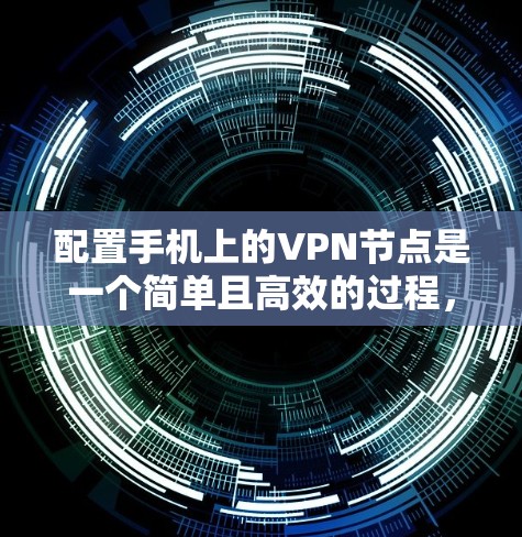 配置手机上的VPN节点是一个简单且高效的过程，可以帮助你在手机上访问国际VPN服务。以下是一个详细的步骤指南