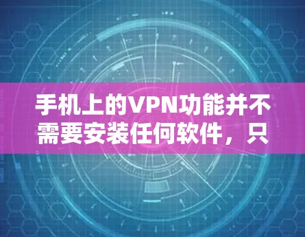 手机上的VPN功能并不需要安装任何软件,只需要通过手机的设置功能就能实现。以下是使用手机VPN的基本步骤和体验 手机上的VPN功能并不需要安装任何软件,只需要通过手机的设置功能就能实现。以下是使用手机VPN的基本步骤和体验