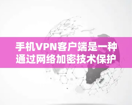 手机VPN客户端是一种通过网络加密技术保护用户数据的软件应用,具体操作步骤如下 手机VPN客户端是一种通过网络加密技术保护用户数据的软件应用,具体操作步骤如下