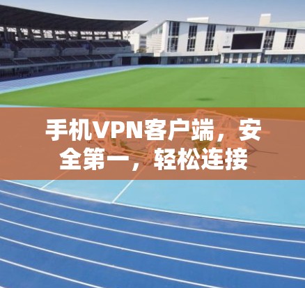 手机VPN客户端，安全第一，轻松连接
